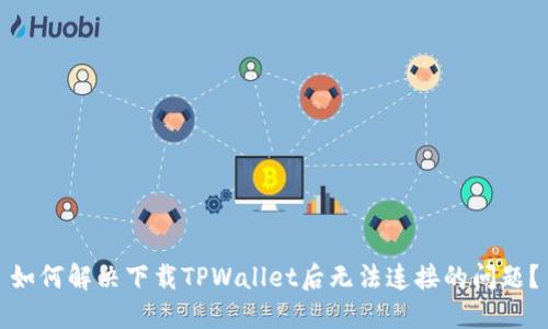 如何解决下载TPWallet后无法连接的问题？