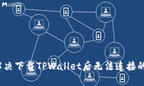 如何解决下载TPWallet后无法连接的问题？