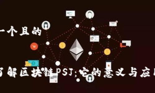 思考一个且的

:
深入了解区块链PSJ：它的意义与应用前景