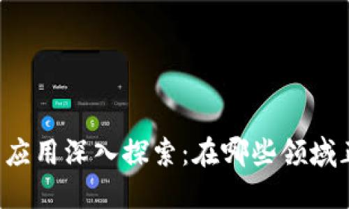 区块链创新应用深入探索：在哪些领域正引领变革？
