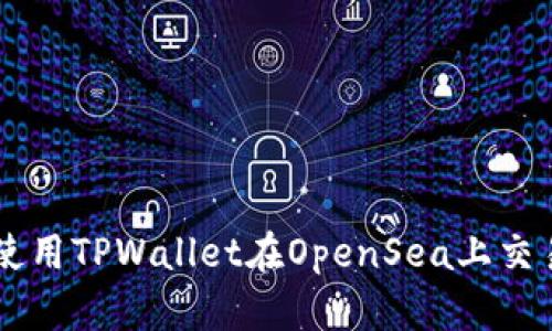 如何使用TPWallet在OpenSea上交易NFT