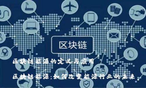 区块链能源的定义与应用

区块链能源：如何改变能源行业的未来
