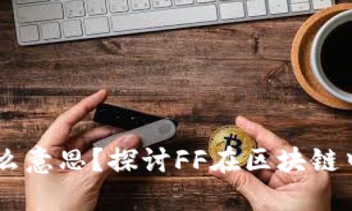 区块链FF是什么意思？探讨FF在区块链中的含义与应用
