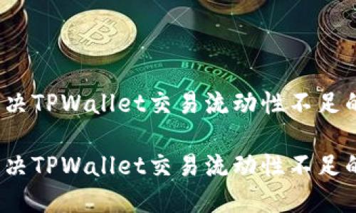 如何解决TPWallet交易流动性不足的问题？

如何解决TPWallet交易流动性不足的问题？