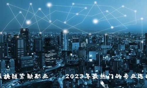区块链紧缺职业——2023年最热门的专业选择