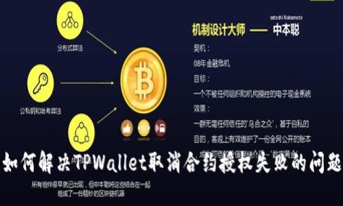 如何解决TPWallet取消合约授权失败的问题