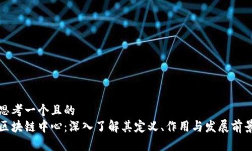 思考一个且的
区块链中心：深入了解其定义、作用与发展前景