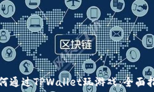   
如何通过TPWallet玩游戏：全面指南