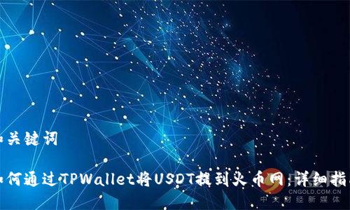 和关键词

如何通过TPWallet将USDT提到火币网：详细指南