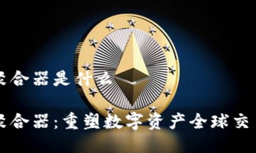 区块链聚合器是什么

区块链聚合器：重塑数字资产全球交易的桥梁